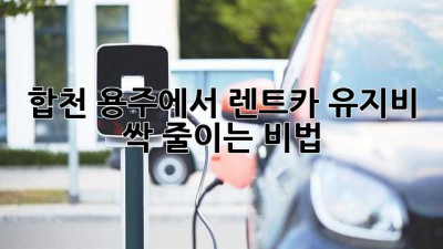 합천 용주에서 렌트카 유지비 싹! 줄이는 비법 🚗💨