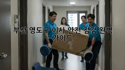 부산 영도구 이사 안전 점검 완벽 가이드!