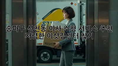 송파구 신천동 이사 소형 서비스 추천 ✨ 저렴한 이삿짐센터 찾기!